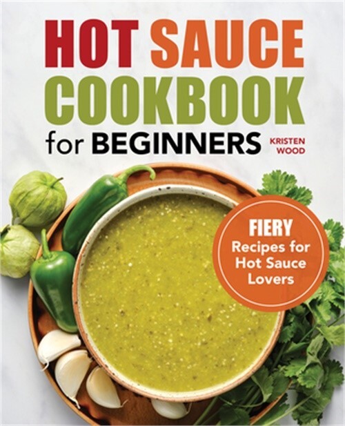 Hot Sauce Cookbook for Beginners with Fiery Recipes by Kristen Wood 2022 Paperback