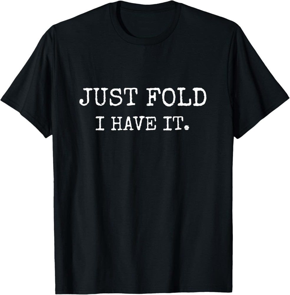Just Fold I Have It Funny Poker Design T-Shirt
