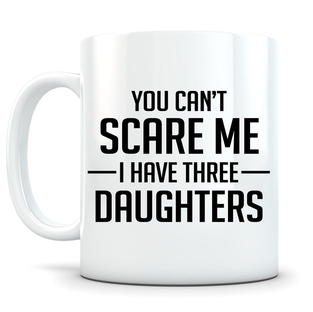 You Cant Scare Me I Have Three Daughters Mug Father Mother Gift Dad Gift From