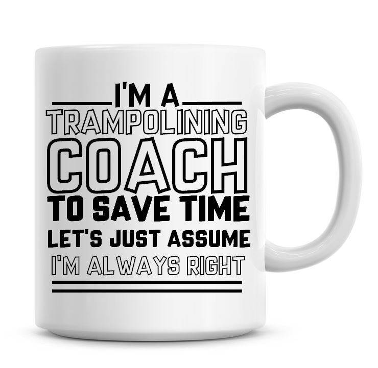 I'm A Trampolining Coach To Save Time Lets Just Assume I'm Always Right Funny