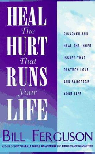 Heal the Hurt That Runs Your Life: Discover and Heal the Inner Issues That Destr