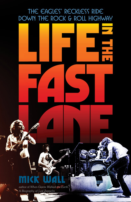 Life In The Fast Lane: The Eagles' Reckless Ride Down The Rock & Roll Highw...