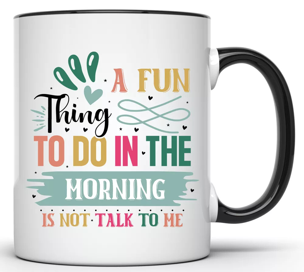 A FUN THING TO DO IN THE MORNING IS NOT TO TALK TO ME 11 OZ. FUNNY COFFEE MUG