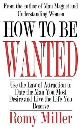 How To Be Wanted: Use the Law of Attraction to Date the Man You Most Desire and