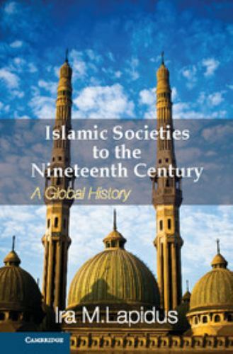 Islamic Societies to the Nineteenth Century A Global History Lapidus Hardback