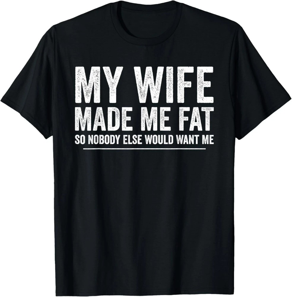 My Wife Made Me Fat Funny Saying Husband Fathers Day T-Shirt