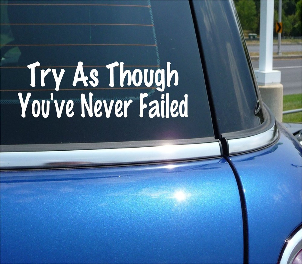 TRY AS THOUGH YOU'VE NEVER FAILED DECAL STICKER MOTIVATION FUNNY CAR TRUCK