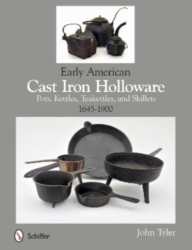 Early American Cast Iron Holloware 1645-1900 by John Tyler