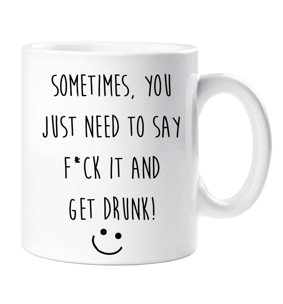 Funny Mug Sometimes You Just Need To Say F*ck It And Get Drunk Funny Novelty Cup