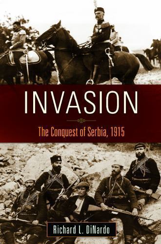 Invasion: The Conquest of Serbia, 1915 (War, Technology, and History), DiNardo,