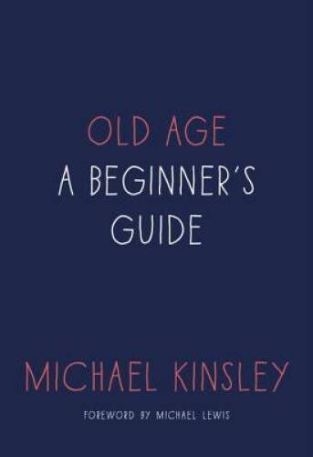 Old Age: A Beginner's Guide - Hardcover By Kinsley, Michael - GOOD