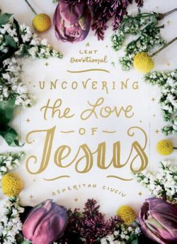 Uncovering the Love of Jesus: A Lent Devotional - Hardcover - VERY GOOD