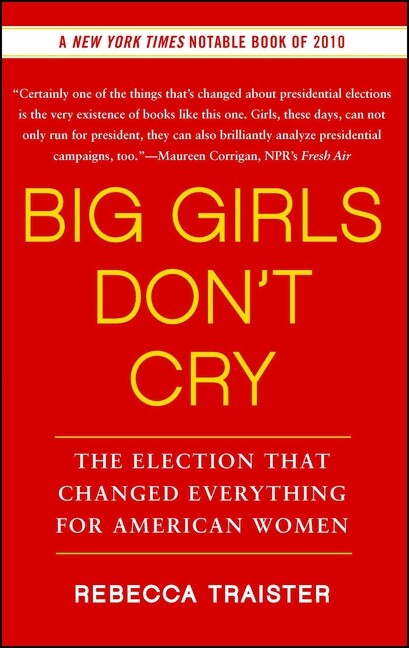 Big Girls Don't Cry: The Election That Changed Everything For American Wome...