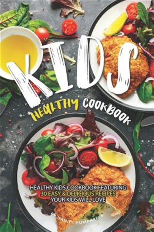 Healthy Kids Cookbook with 30 Easy & Delicious Recipes by Daniel Humphreys