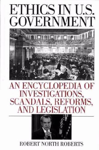 Ethics in U.S. Government: Encyclopedia of Scandals, Reforms, and Investigations