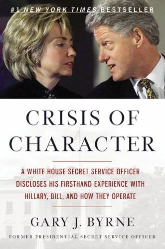 Crisis of Character : A White House Secret Service Officer Discloses His Firsthand Experience with Hillary, Bill, and How They Operate by Gary J. Byrne (2016, Hardcover)