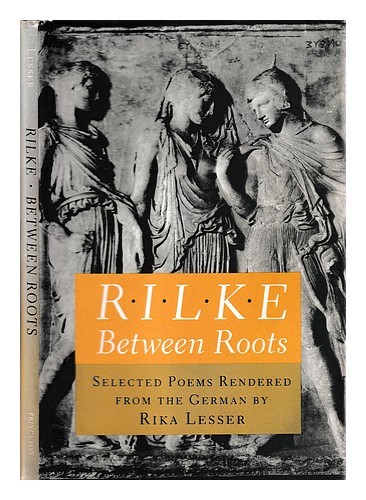 Rilke, RAINER MARIA (1875-1926) Between roots / Rilke ; selected poems rendered