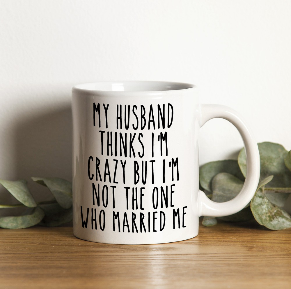 Funny My Husband Thinks I'm Crazy Coffee Mug Anniversary Valentine Gift for Him  