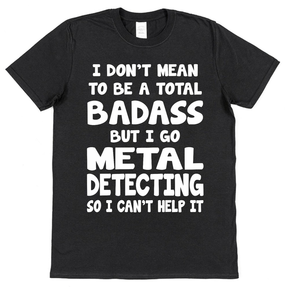 Badass Metal Detecting T-Shirt for Men - Cool Dirt Fisher Gift Idea