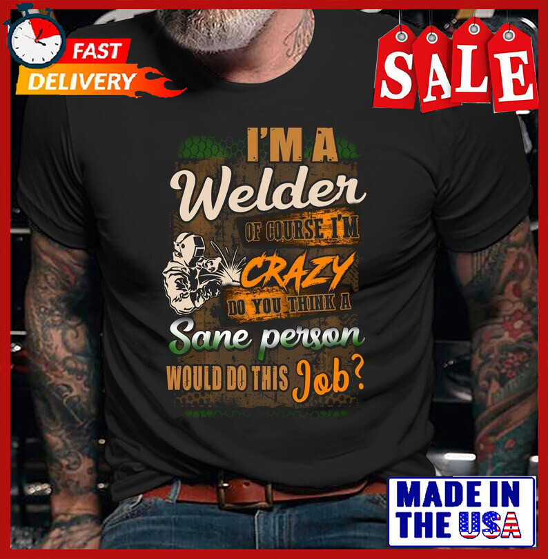 Welder Shirt, Gift for Welder, I'm A Welder Of Course I'm Crazy Do You Thing Tee