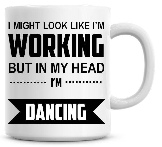 Funny Sarcastic Coffee Mug Looks Like Work But Actually Thinking About Dancing