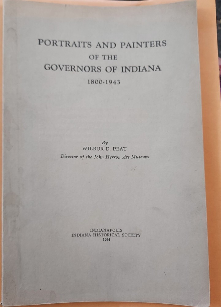 PORTRAITS AND PAINTERS OF THE GOVERNORS OF INDIANA 1800-1943 By Wilbur D. Peat
