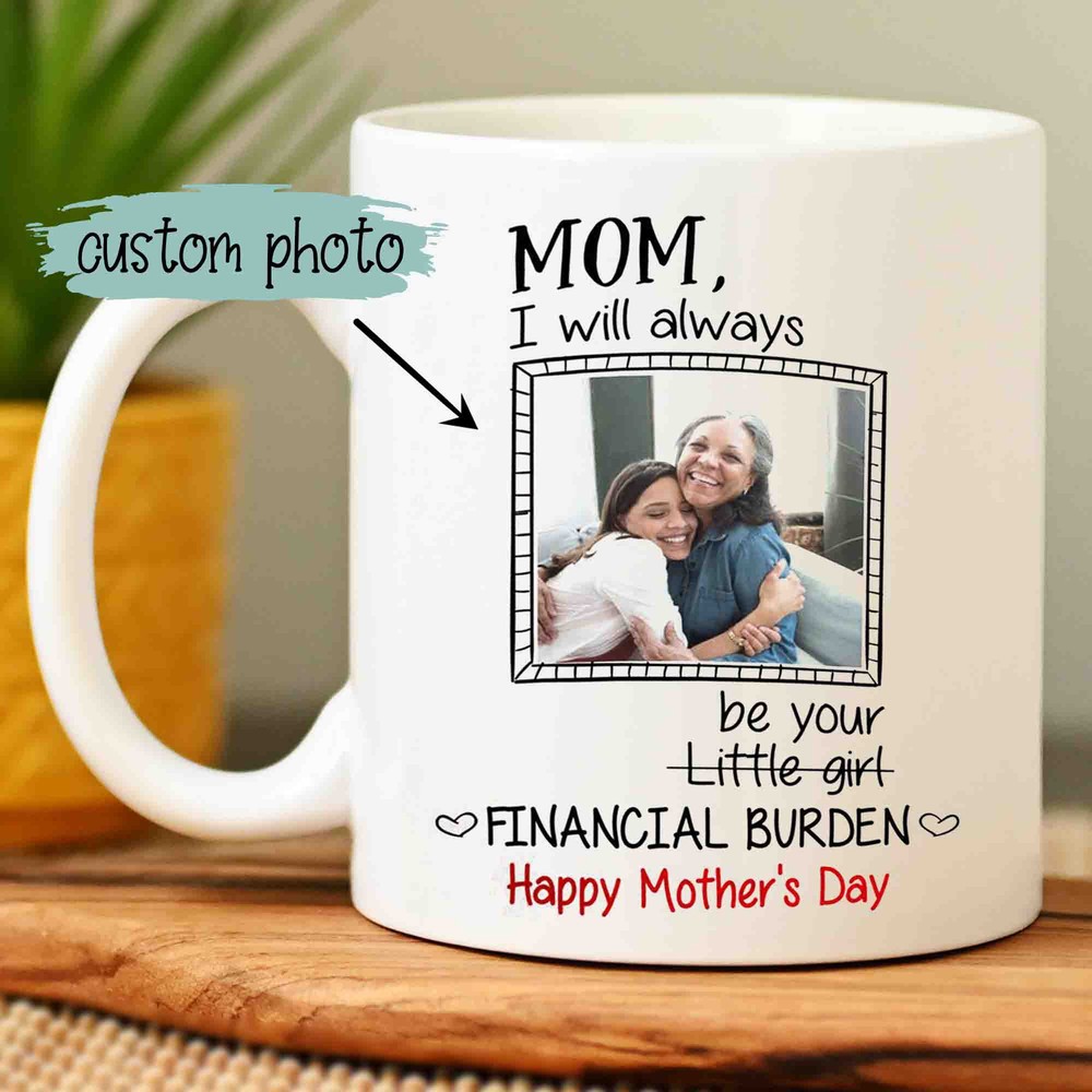 Personalized I Will Always Be Your Financial Burden Mug Happy Mother's Day Mug