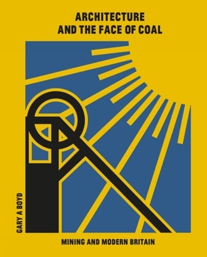Architecture and the Face of Coal : Mining and Modern Britain by Gary A. Boyd (2023, Hardcover)