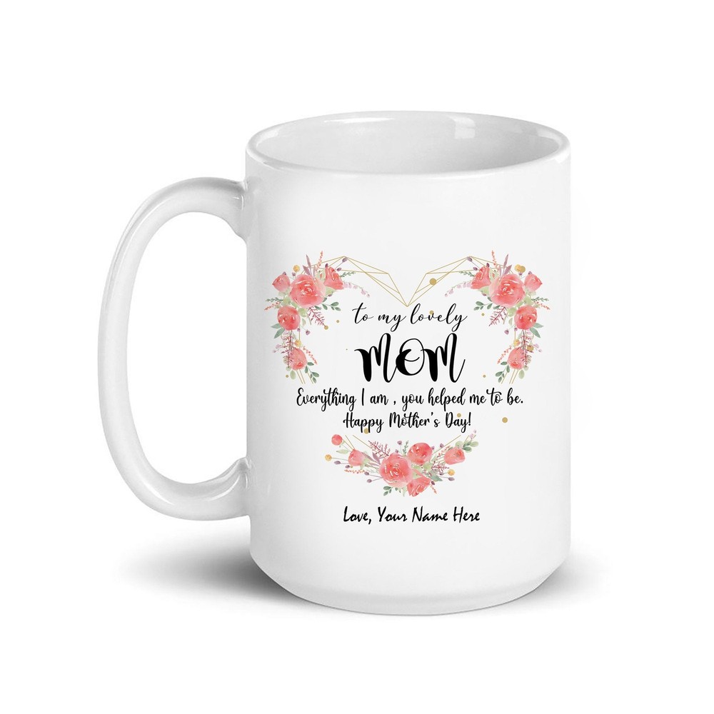 Mother's Day Mug Custom Mother's Day Mug To My Lovely Mom Everything I Am You
