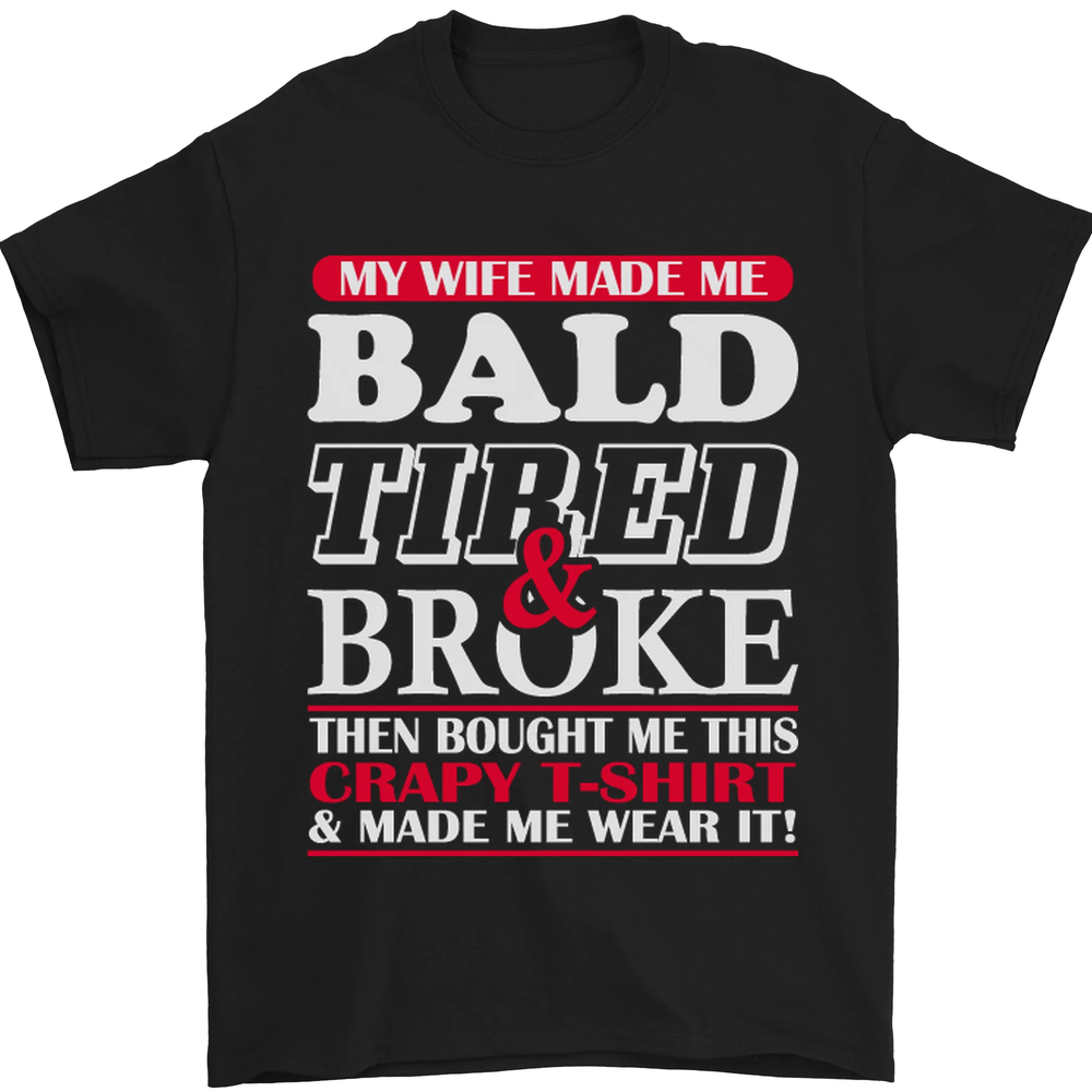 My Wife Made Me Bald Tired & Broke Mens T-Shirt 100% Cotton