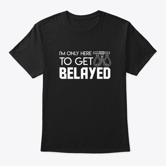 Im Only Here Get Belayed rocks Climbing S T-Shirt Made in the USA Size S to 5XL
