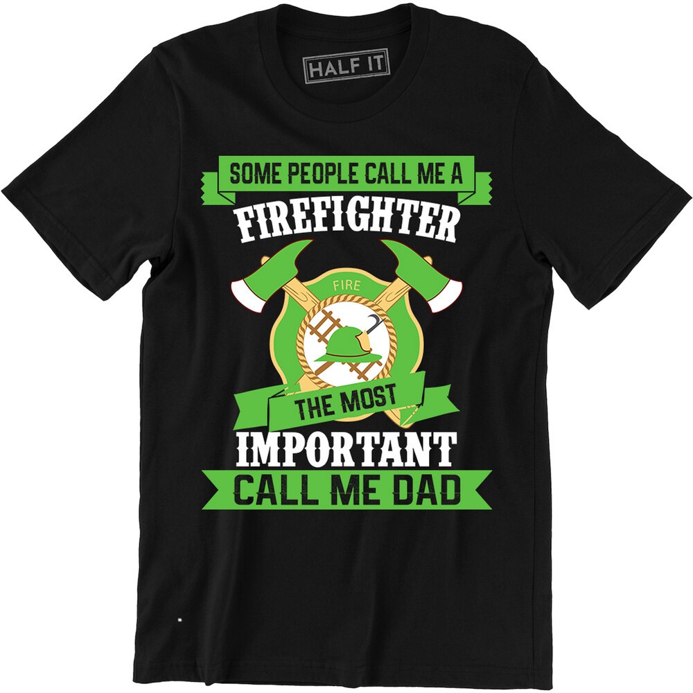 Some People Call Me A Firefighter The Most Important Call Me Dad Funny Slogan