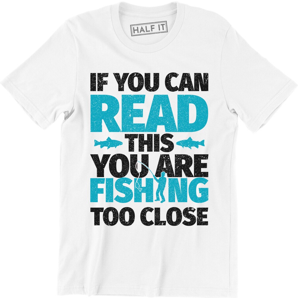 If You Can Read This You Are Fishing Too Close Tee Funny Fisherman Tee Shirt
