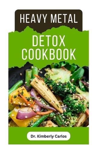 Kimberly Carlos DR. KIMBERLY CARLOS Heavy Metal Detox Cookbook (Paperback)
