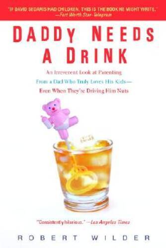 Daddy Needs a Drink: An Irreverent Look at Parenting from a Dad Who - ACCEPTABLE