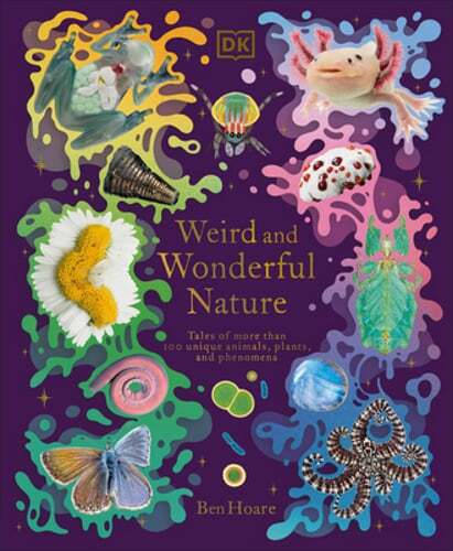 Weird and Wonderful Nature: Tales of More Than 100 Unique Animals, Plants, and