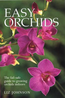 Easy Orchids : The Fail-Safe Guide to Growing Orchids Indoors by Liz Johnson (2009, Trade Paperback)