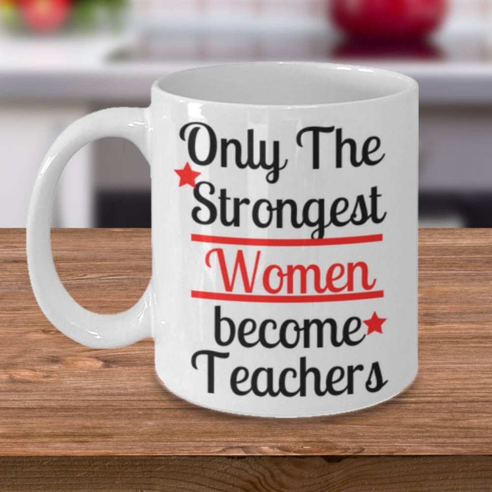 Only The Strongest Women Become Teachers Coffee Mug Ceramic Mug Gift For