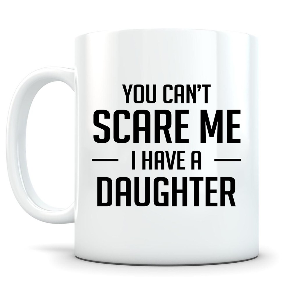 You Cant Scare Me I Have A Daughter Mug Father Mother Gift Dad Gift From