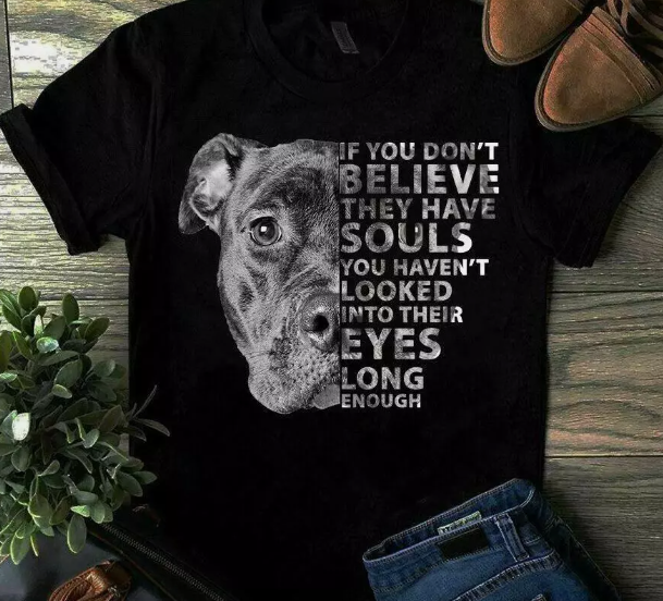 If you don't believe they have souls you haven't looked into their eye Dog Shirt