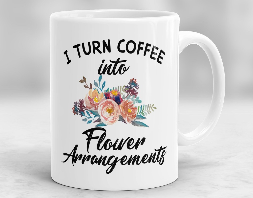 Florist Coffee Mug Gift - I Turn Coffee Into Flower Arrangements  