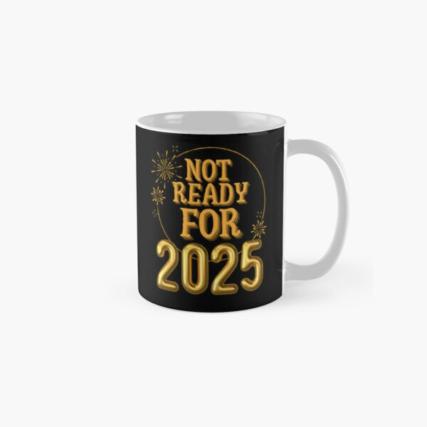 Not Ready For 2025 Funny New Years Gift Tshirt Classic Mug , Gift For Family