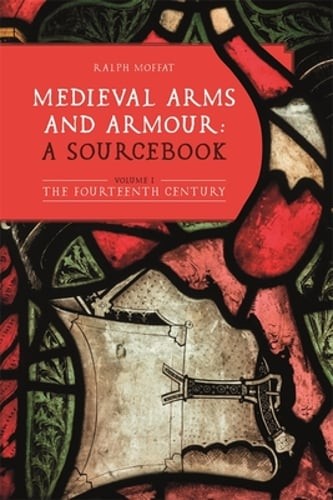 Medieval Arms and Armour: A Sourcebook. Volume I: The Fourteenth Century: New