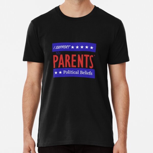 I Support My Parents' Political Beliefs Premium T-Shirt S-5XL