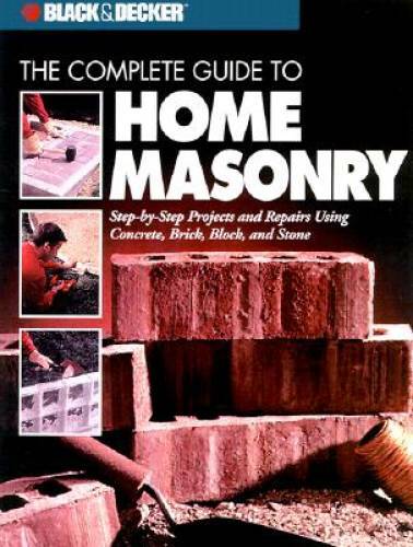 The Complete Guide to Home Masonry: Step-by-Step Projects & Repairs Using - GOOD