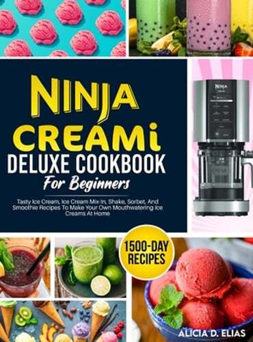Ninja CREAMI Deluxe Cookbook For Beginners: 1500 Days of Delicious Ice Cream Recipes for Creamy Treats and More