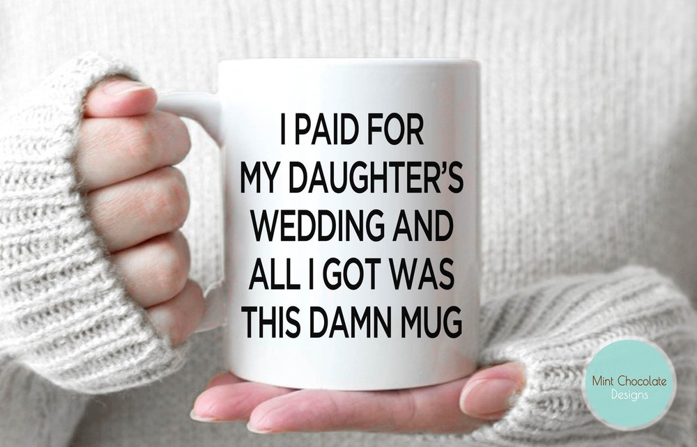 I Paid For My Daughter's Wedding And All I Got Was This Damn Mug Funny Wedding