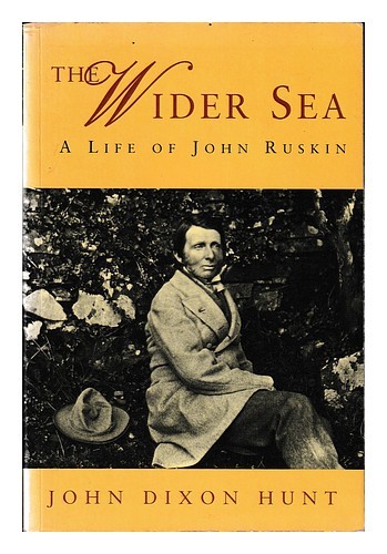 DIXON-HUNT, JOHN The wider sea : a life of John Ruskin / John Dixon Hunt 1998 Fi