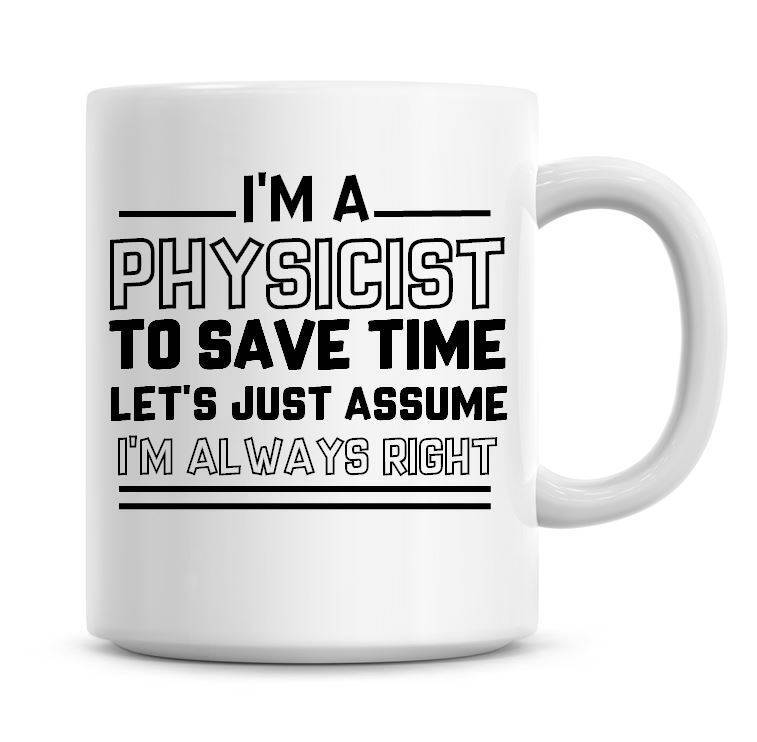 I'm A Physicist To Save Time Lets Just Assume I'm Always Right Funny Coffee Mug