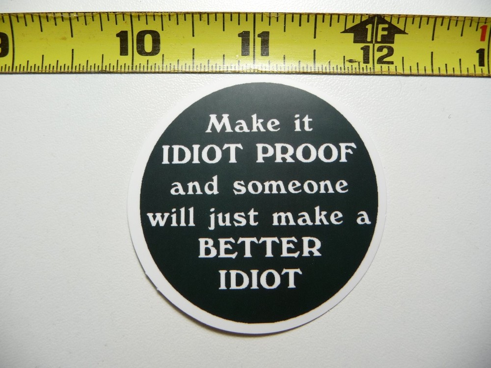 MAKE IT IDIOT PROOF AND SOMEONE WILL MAKE A BETTER IDIOT DECAL STICKER FUNNY JOB